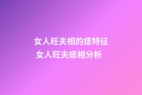 女人旺夫相的痣特征 女人旺夫痣相分析